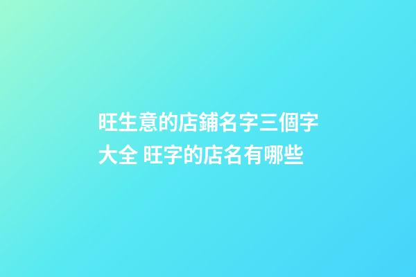 旺生意的店鋪名字三個字大全 旺字的店名有哪些-第1張-店鋪起名-玄機派